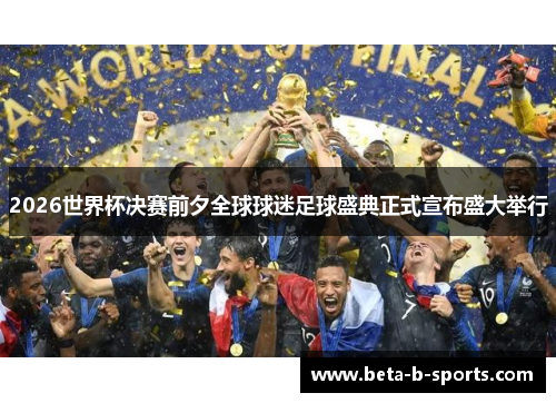 2026世界杯决赛前夕全球球迷足球盛典正式宣布盛大举行